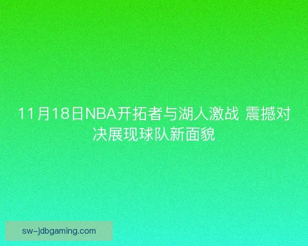 11月18日NBA开拓者与湖人激战 震撼对决展现球队新面貌
