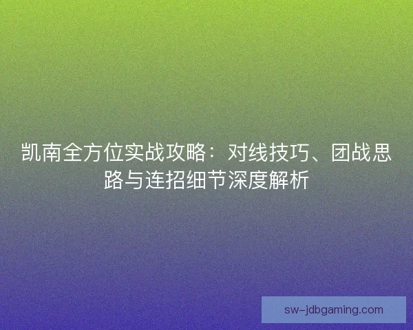 凯南全方位实战攻略：对线技巧、团战思路与连招细节深度解析